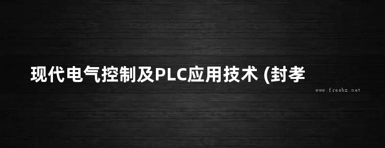 现代电气控制及PLC应用技术 (封孝辉等 著) (2013版)